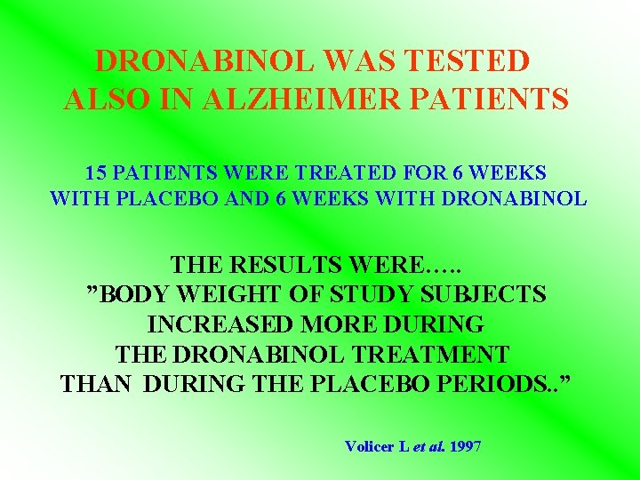 DRONABINOL WAS TESTED ALSO IN ALZHEIMER PATIENTS 15 PATIENTS WERE TREATED FOR 6 WEEKS DRONABINOL WAS TESTED ALSO IN ALZHEIMER PATIENTS 15 PATIENTS WERE TREATED FOR 6 WEEKS