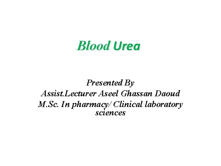 Blood Urea Presented By Assist. Lecturer Aseel Ghassan Daoud M. Sc. In pharmacy/ Clinical