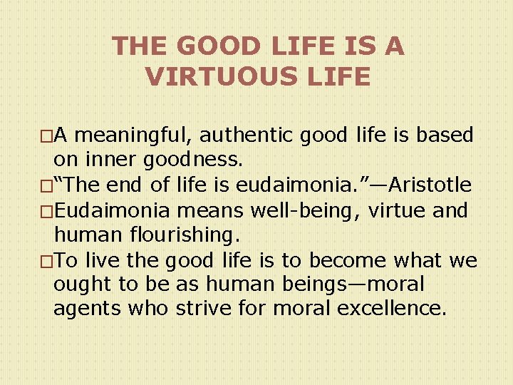 THE GOOD LIFE IS A VIRTUOUS LIFE �A meaningful, authentic good life is based