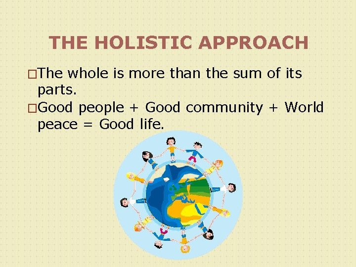 THE HOLISTIC APPROACH �The whole is more than the sum of its parts. �Good