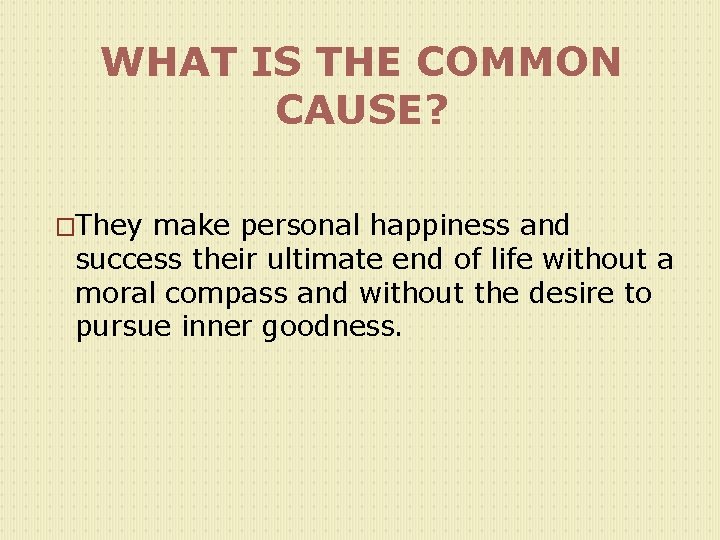 WHAT IS THE COMMON CAUSE? �They make personal happiness and success their ultimate end