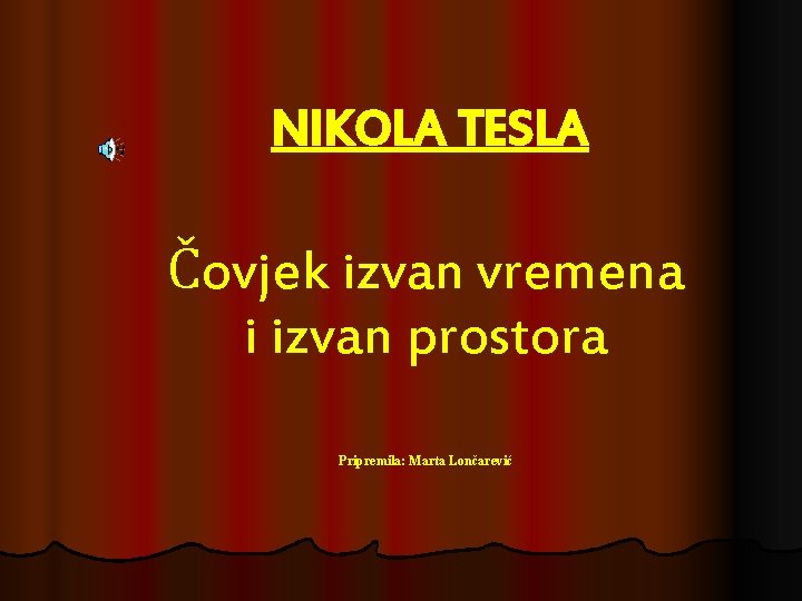 NIKOLA TESLA Čovjek izvan vremena i izvan prostora Pripremila: Marta Lončarević NIKOLA TESLA Čovjek izvan vremena i izvan prostora Pripremila: Marta Lončarević