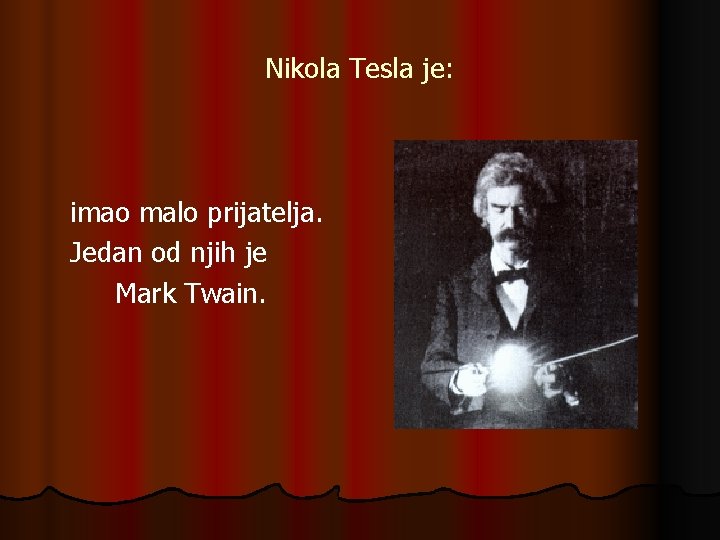 Nikola Tesla je: imao malo prijatelja. Jedan od njih je Mark Twain. Nikola Tesla je: imao malo prijatelja. Jedan od njih je Mark Twain.