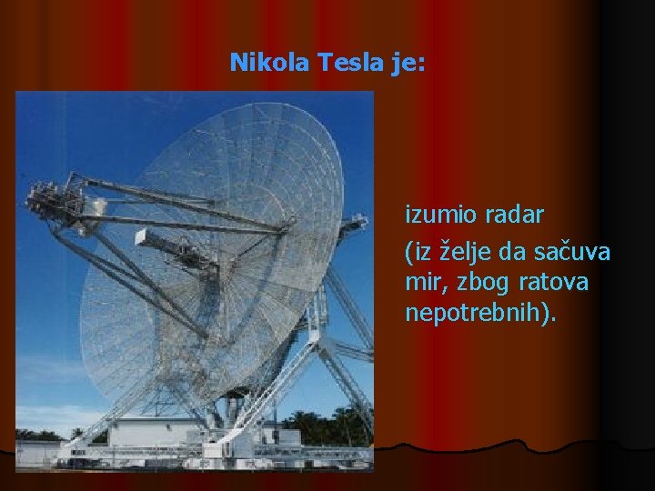 Nikola Tesla je: izumio radar (iz želje da sačuva mir, zbog ratova nepotrebnih). Nikola Tesla je: izumio radar (iz želje da sačuva mir, zbog ratova nepotrebnih).