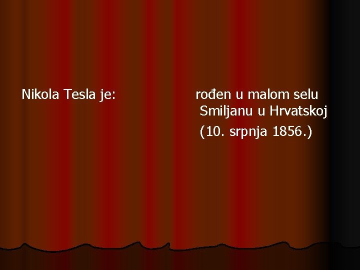 Nikola Tesla je: rođen u malom selu Smiljanu u Hrvatskoj (10. srpnja 1856. ) Nikola Tesla je: rođen u malom selu Smiljanu u Hrvatskoj (10. srpnja 1856. )