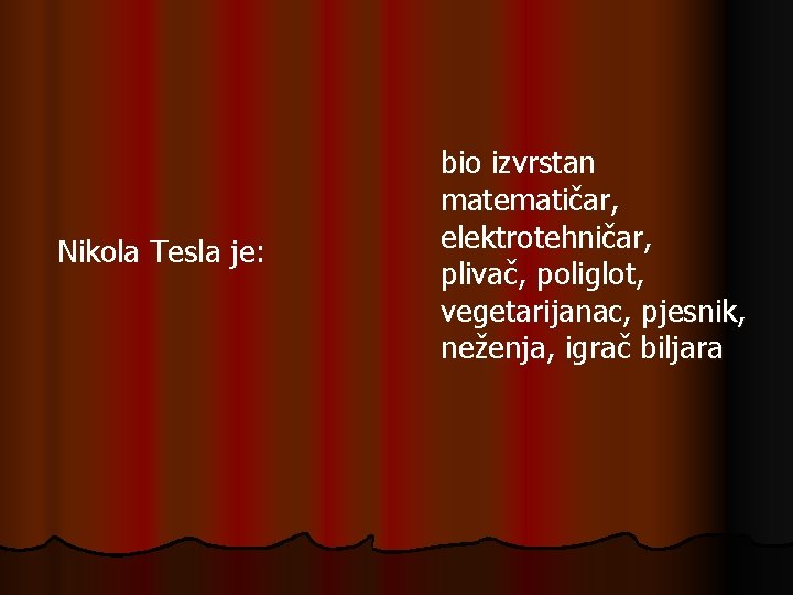 Nikola Tesla je: bio izvrstan matematičar, elektrotehničar, plivač, poliglot, vegetarijanac, pjesnik, neženja, igrač biljara Nikola Tesla je: bio izvrstan matematičar, elektrotehničar, plivač, poliglot, vegetarijanac, pjesnik, neženja, igrač biljara