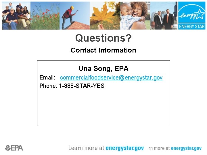 Questions? Contact Information Una Song, EPA Email: commercialfoodservice@energystar. gov Phone: 1 -888 -STAR-YES 