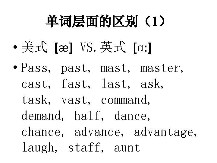 单词层面的区别（1） • 美式 [æ] VS. 英式 [ɑ: ] • Pass, past, master, cast, fast,