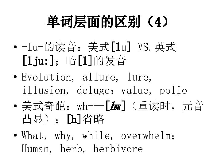 单词层面的区别（4） • -lu-的读音：美式[lu] VS. 英式 [lju: ]；暗[l]的发音 • Evolution, allure, illusion, deluge；value, polio •