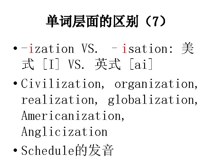 单词层面的区别（7） • -ization VS. –isation: 美 式 [I] VS. 英式 [ai] • Civilization, organization,