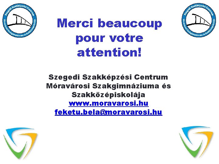 Merci beaucoup pour votre attention! Szegedi Szakképzési Centrum Móravárosi Szakgimnáziuma és Szakközépiskolája www. moravarosi.