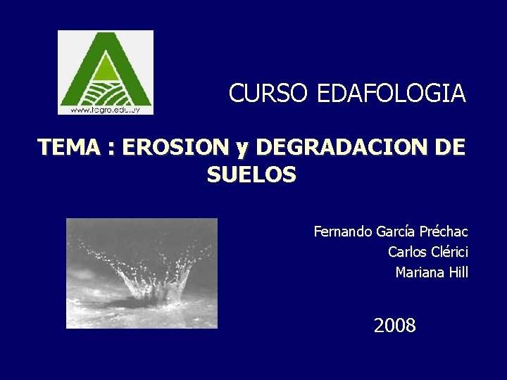 CURSO EDAFOLOGIA TEMA : EROSION y DEGRADACION DE SUELOS Fernando García Préchac Carlos Clérici
