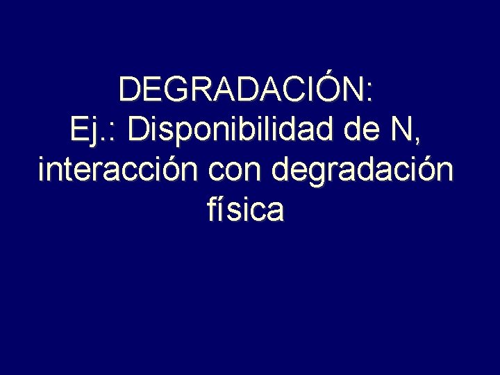 DEGRADACIÓN: Ej. : Disponibilidad de N, interacción con degradación física 