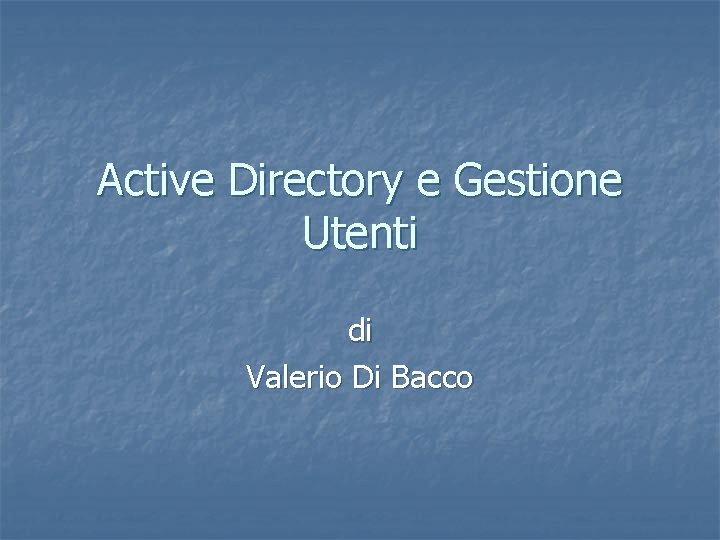 Active Directory e Gestione Utenti di Valerio Di Bacco Active Directory e Gestione Utenti di Valerio Di Bacco