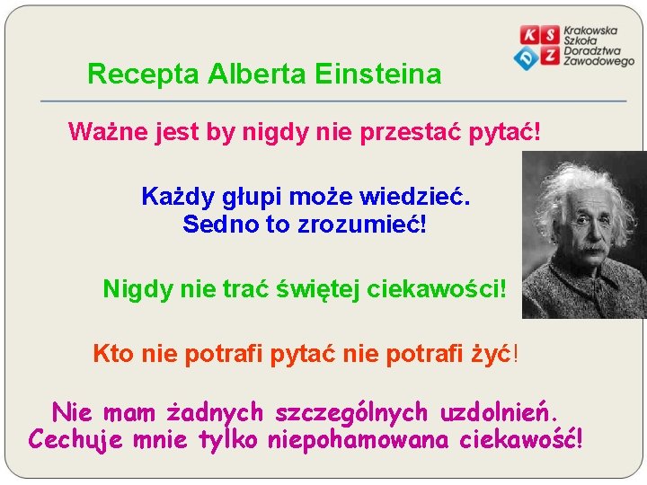 Recepta Alberta Einsteina Ważne jest by nigdy nie przestać pytać! Każdy głupi może wiedzieć.