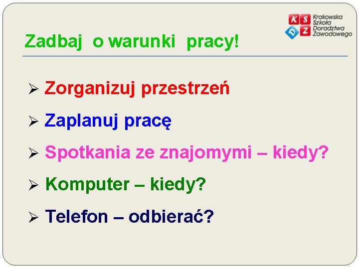 Zadbaj o warunki pracy! Ø Zorganizuj przestrzeń Ø Zaplanuj pracę Ø Spotkania ze znajomymi