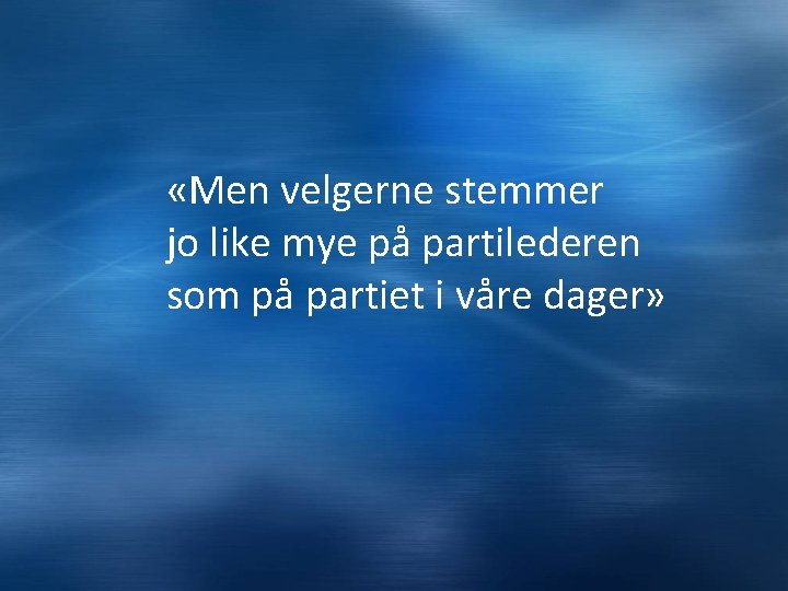  «Men velgerne stemmer jo like mye på partilederen som på partiet i våre