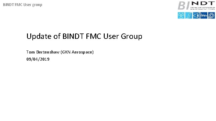 BINDT FMC User group Update of BINDT FMC User Group Tom Bertenshaw (GKN Aerospace)