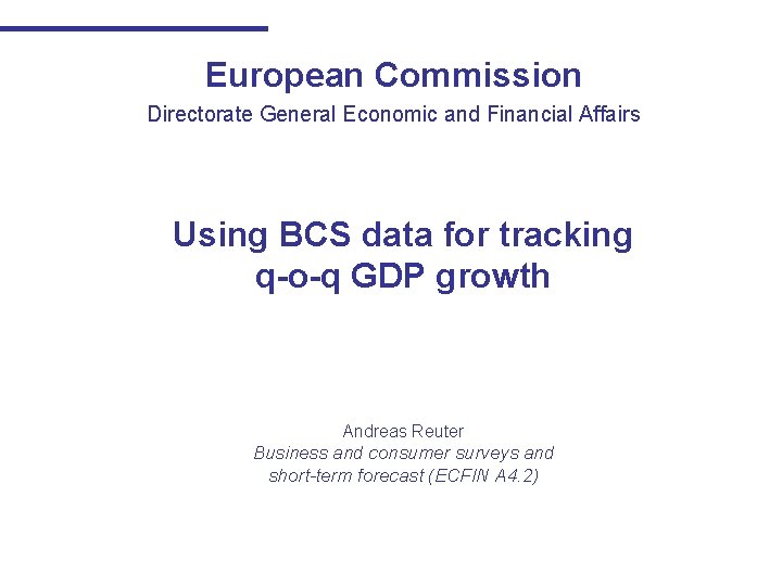 European Commission Directorate General Economic and Financial Affairs Using BCS data for tracking q-o-q European Commission Directorate General Economic and Financial Affairs Using BCS data for tracking q-o-q