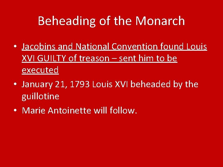 Beheading of the Monarch • Jacobins and National Convention found Louis XVI GUILTY of