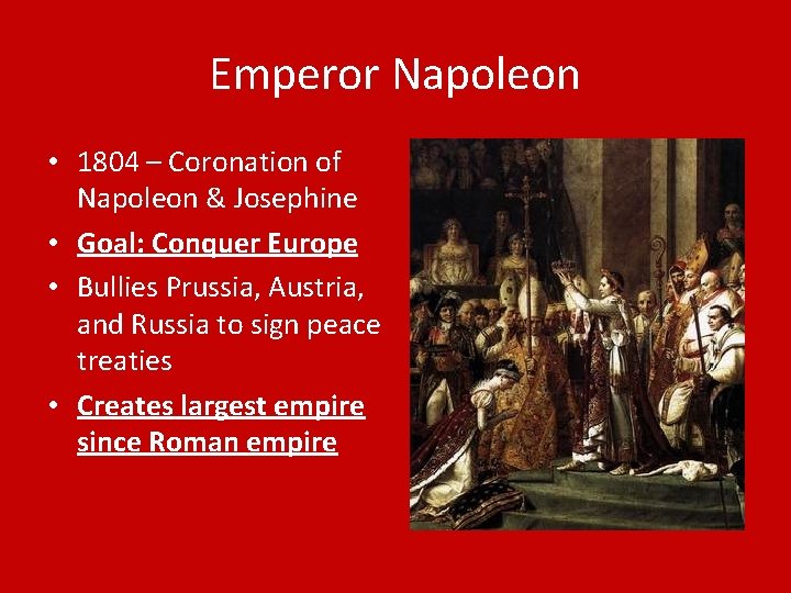 Emperor Napoleon • 1804 – Coronation of Napoleon & Josephine • Goal: Conquer Europe