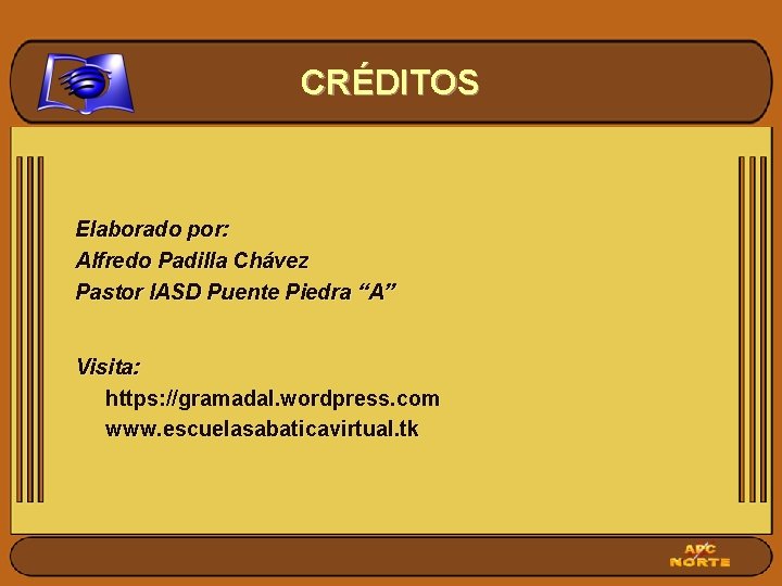 CRÉDITOS Elaborado por: Alfredo Padilla Chávez Pastor IASD Puente Piedra “A” Visita: https: //gramadal.