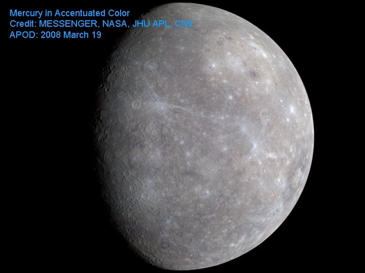 Mercury in Accentuated Color Credit: MESSENGER, NASA, JHU APL, CIW APOD: 2008 March 19 Mercury in Accentuated Color Credit: MESSENGER, NASA, JHU APL, CIW APOD: 2008 March 19