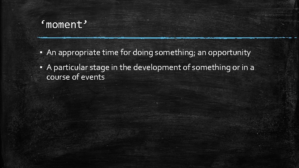 ‘moment’ ▪ An appropriate time for doing something; an opportunity ▪ A particular stage