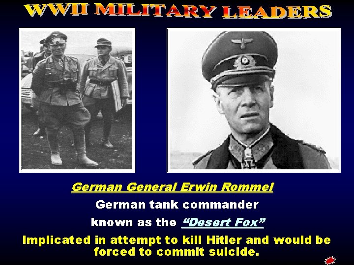 German General Erwin Rommel German tank commander known as the “Desert Fox” Implicated in