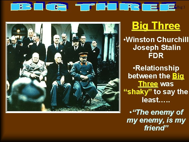 Big 3 Big Three • Winston Churchill Joseph Stalin FDR • Relationship between the