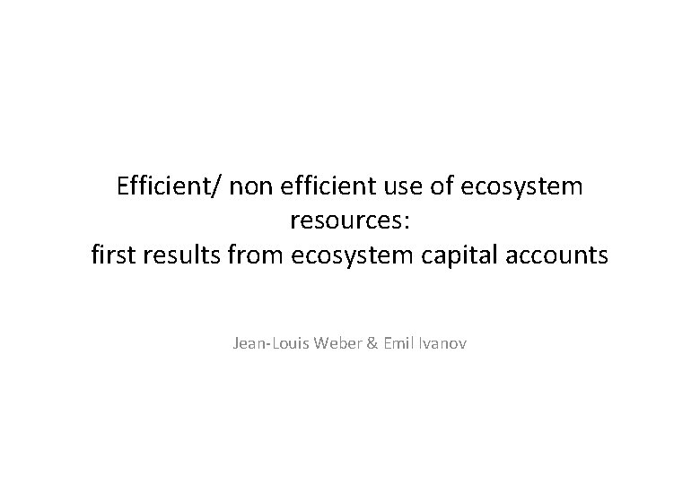 Efficient/ non efficient use of ecosystem resources: first results from ecosystem capital accounts Jean-Louis