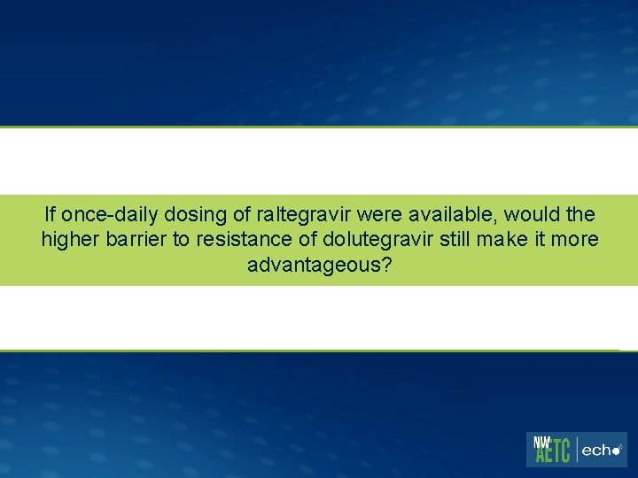 If once-daily dosing of raltegravir were available, would the higher barrier to resistance of