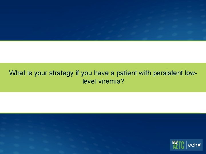 What is your strategy if you have a patient with persistent lowlevel viremia? 