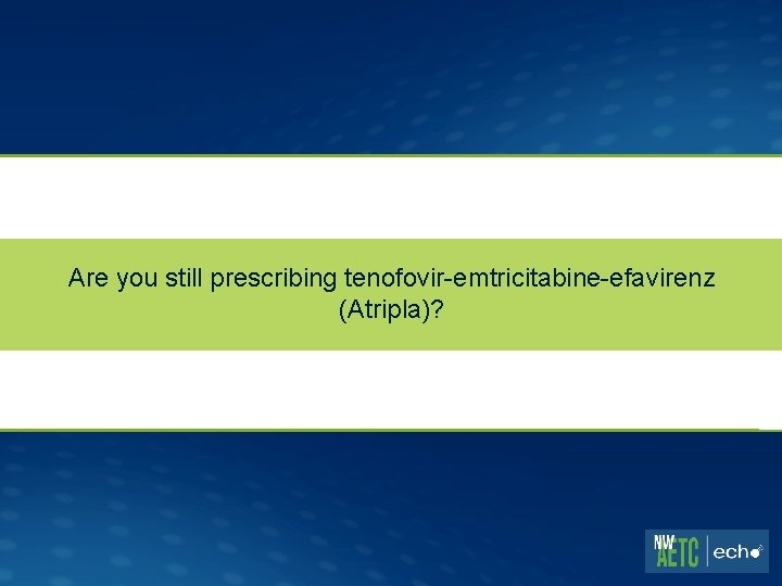 Are you still prescribing tenofovir-emtricitabine-efavirenz (Atripla)? 