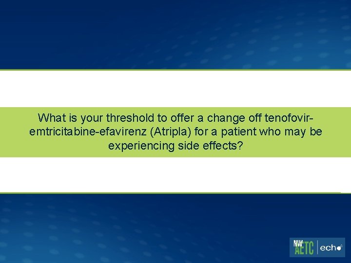 What is your threshold to offer a change off tenofoviremtricitabine-efavirenz (Atripla) for a patient