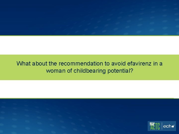 What about the recommendation to avoid efavirenz in a woman of childbearing potential? 