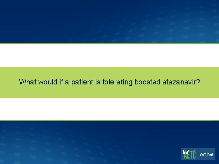 What would if a patient is tolerating boosted atazanavir? 
