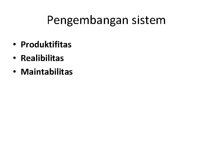 Pengembangan sistem • Produktifitas • Realibilitas • Maintabilitas 