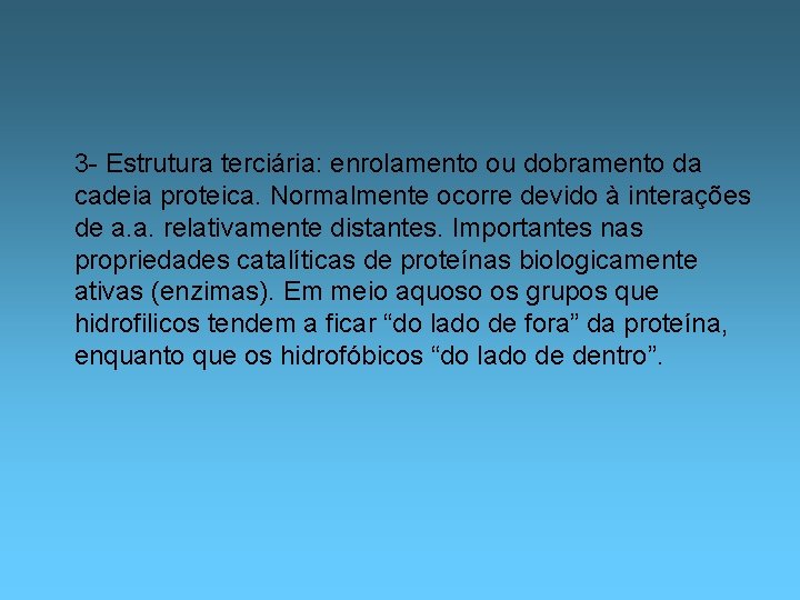 3 - Estrutura terciária: enrolamento ou dobramento da cadeia proteica. Normalmente ocorre devido à