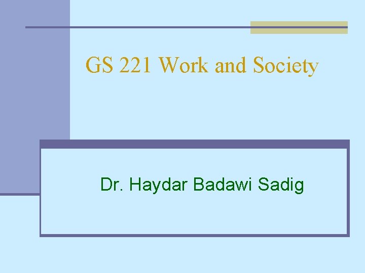 GS 221 Work and Society Dr. Haydar Badawi Sadig 