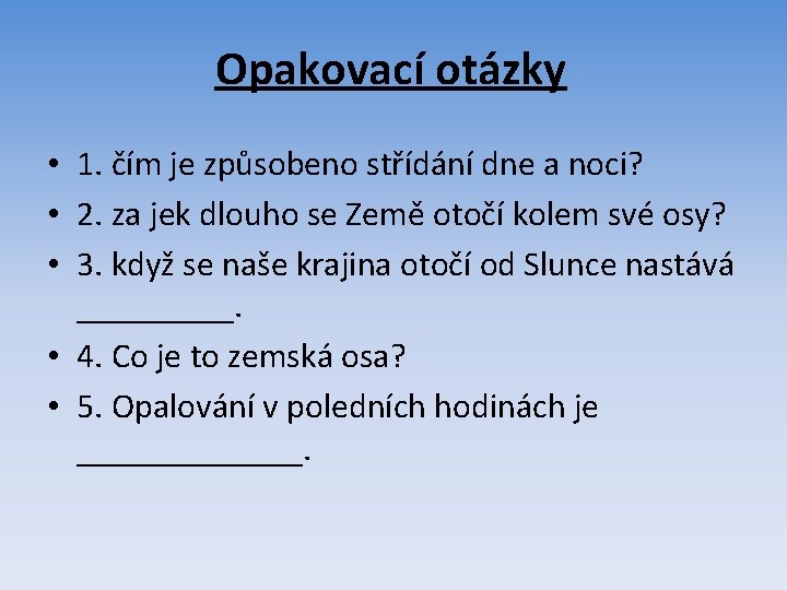 Opakovací otázky • 1. čím je způsobeno střídání dne a noci? • 2. za