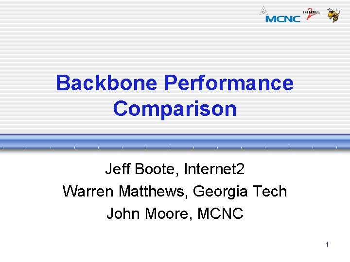 Backbone Performance Comparison Jeff Boote, Internet 2 Warren Matthews, Georgia Tech John Moore, MCNC