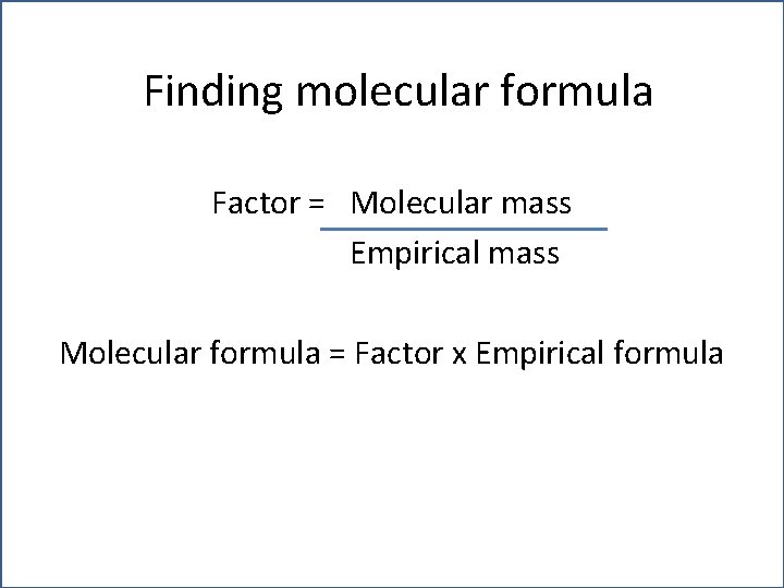 Finding molecular formula Factor = Molecular mass Empirical mass Molecular formula = Factor x