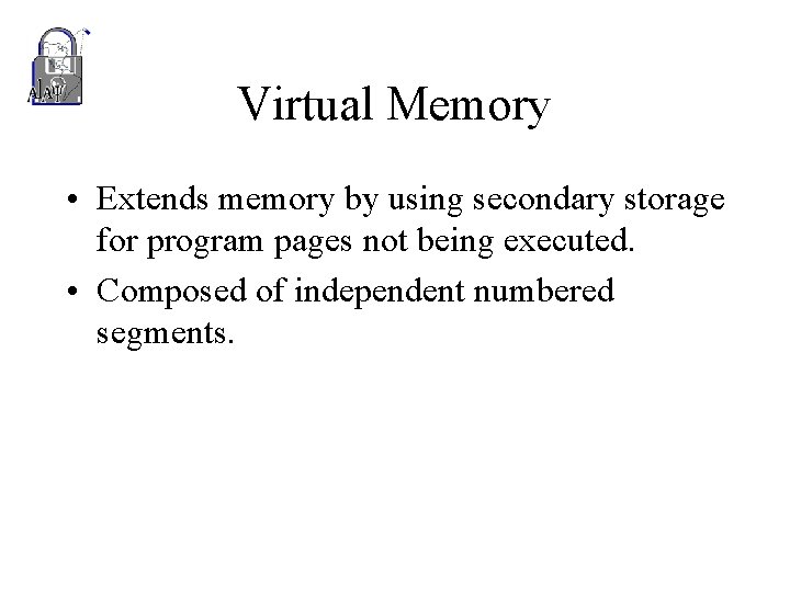 Virtual Memory • Extends memory by using secondary storage for program pages not being