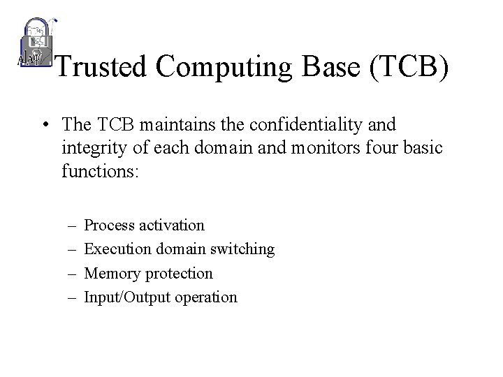 Trusted Computing Base (TCB) • The TCB maintains the confidentiality and integrity of each