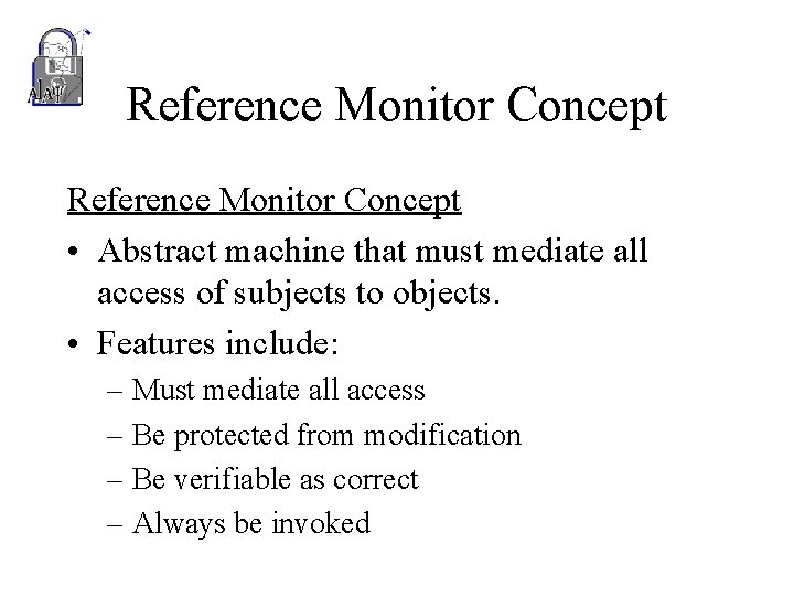 Reference Monitor Concept • Abstract machine that must mediate all access of subjects to