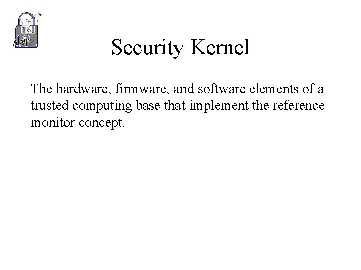 Security Kernel The hardware, firmware, and software elements of a trusted computing base that