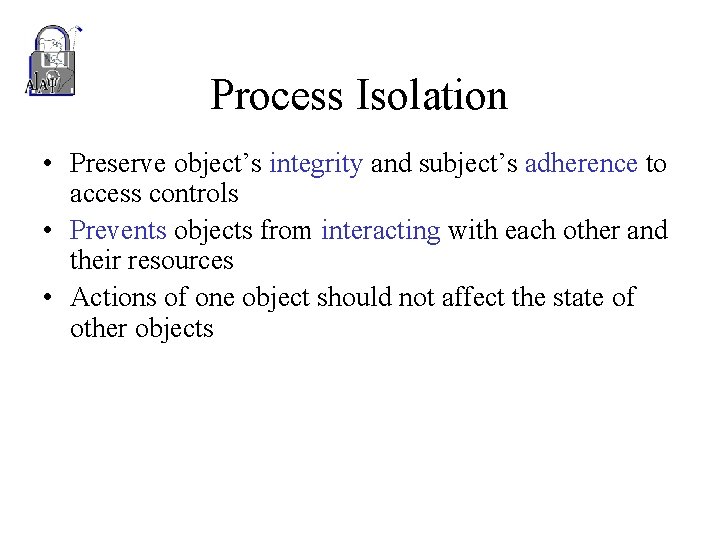 Process Isolation • Preserve object’s integrity and subject’s adherence to access controls • Prevents