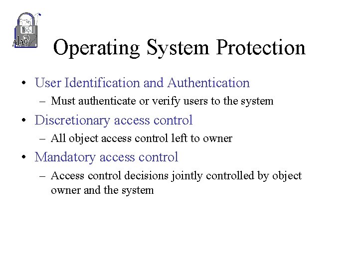 Operating System Protection • User Identification and Authentication – Must authenticate or verify users