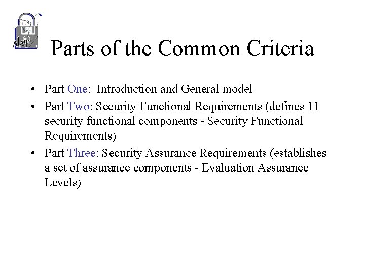 Parts of the Common Criteria • Part One: Introduction and General model • Part